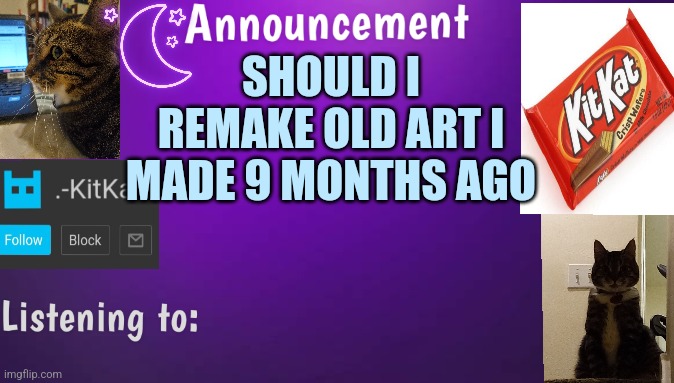 Kitty's announcment temp V3 | SHOULD I REMAKE OLD ART I MADE 9 MONTHS AGO | image tagged in kitty's announcment temp v3 | made w/ Imgflip meme maker