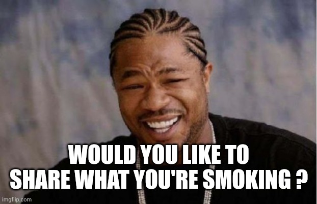 Yo Dawg Heard You Meme | WOULD YOU LIKE TO SHARE WHAT YOU'RE SMOKING ? | image tagged in memes,yo dawg heard you | made w/ Imgflip meme maker