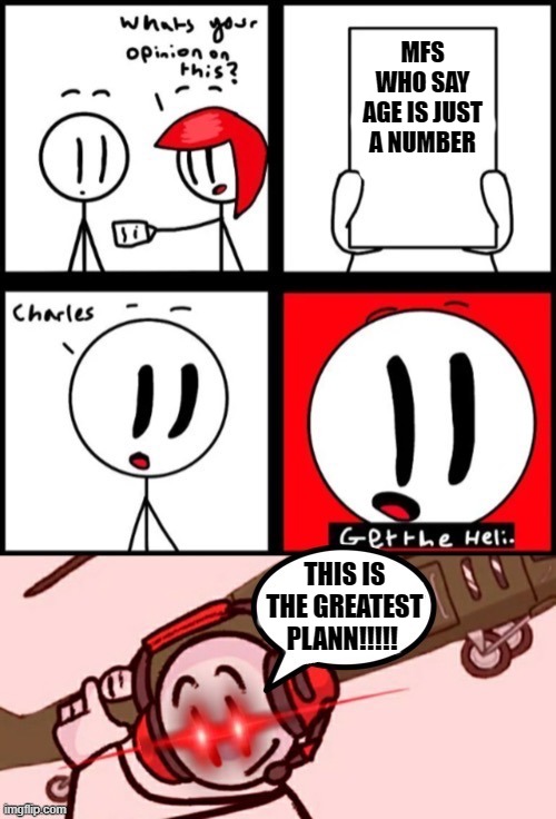 Charles get the greatest  helicopter plan | MFS WHO SAY AGE IS JUST A NUMBER; THIS IS THE GREATEST PLANN!!!!! | image tagged in charles get the greatest helicopter plan,funny memes,helicopter,tactical | made w/ Imgflip meme maker