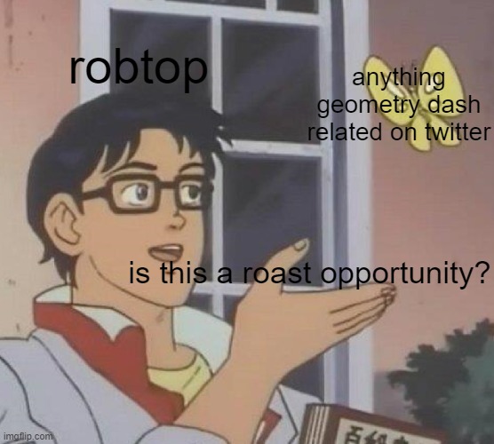 true though | robtop; anything geometry dash related on twitter; is this a roast opportunity? | image tagged in memes,is this a pigeon,geometry dash | made w/ Imgflip meme maker