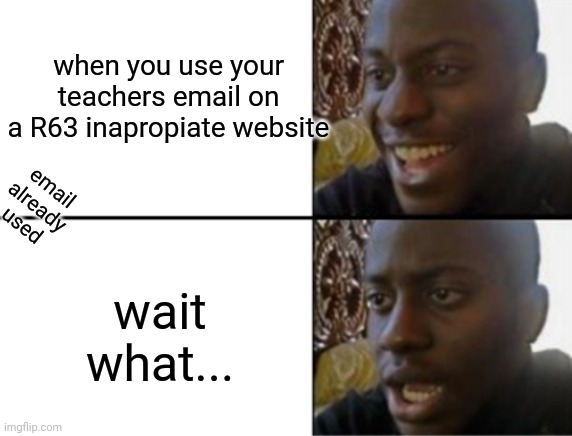 Oh yeah! Oh no... |  when you use your teachers email on a R63 inapropiate website; email already used; wait what... | image tagged in oh yeah oh no,roblox meme | made w/ Imgflip meme maker