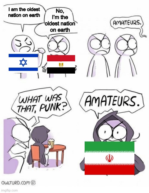 Old countries be like |  No, I’m the oldest nation on earth; I am the oldest nation on earth | image tagged in amateurs | made w/ Imgflip meme maker