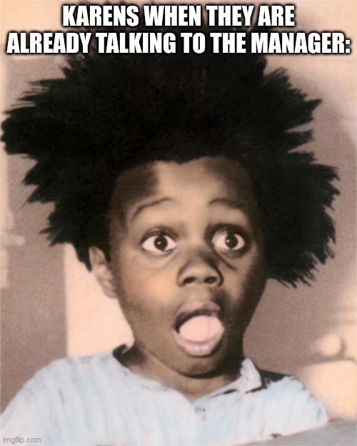 Suprised Buckwheat | KARENS WHEN THEY ARE ALREADY TALKING TO THE MANAGER: | image tagged in suprised buckwheat,karen,suprise,funny,fun,memes | made w/ Imgflip meme maker