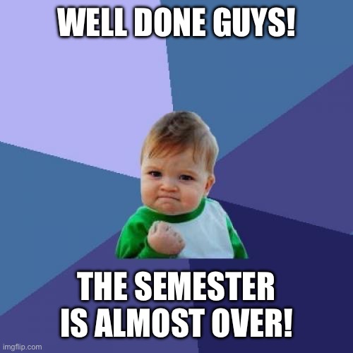 School is 1/2 over! | WELL DONE GUYS! THE SEMESTER IS ALMOST OVER! | image tagged in memes,success kid | made w/ Imgflip meme maker