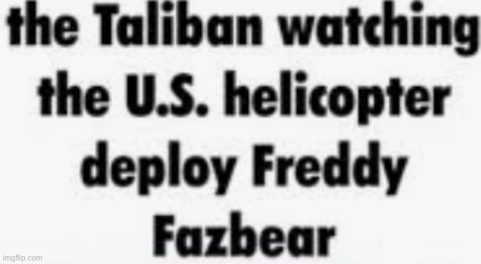 The Taliban Watching The U.S. helicopter deploy Freddy Fazbear | image tagged in the taliban watching the u s helicopter deploy freddy fazbear | made w/ Imgflip meme maker