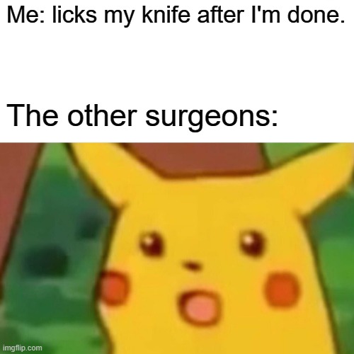 Surprised Pikachu | Me: licks my knife after I'm done. The other surgeons: | image tagged in memes,surprised pikachu | made w/ Imgflip meme maker