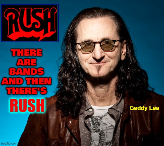 Canada's Greatest Export (along with Leonard Cohen) | THERE ARE BANDS
AND THEN THERE'S; RUSH | image tagged in vince vance,canada,rush,geddy lee,rock bands,memes | made w/ Imgflip meme maker