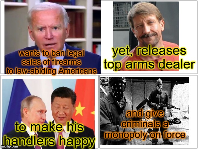 Biden's handlers want to destabilize USA, and getting rid of 2A is top priority | yet, releases top arms dealer; wants to ban legal sales of firearms to law-abiding Americans; and give criminals a monopoly on force; to make his handlers happy | image tagged in biden,putin,xi,2a,rkba | made w/ Imgflip meme maker