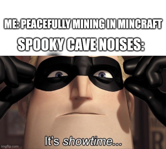 Cave noises are the worse | ME: PEACEFULLY MINING IN MINCRAFT; SPOOKY CAVE NOISES: | image tagged in it's showtime,minecraft | made w/ Imgflip meme maker