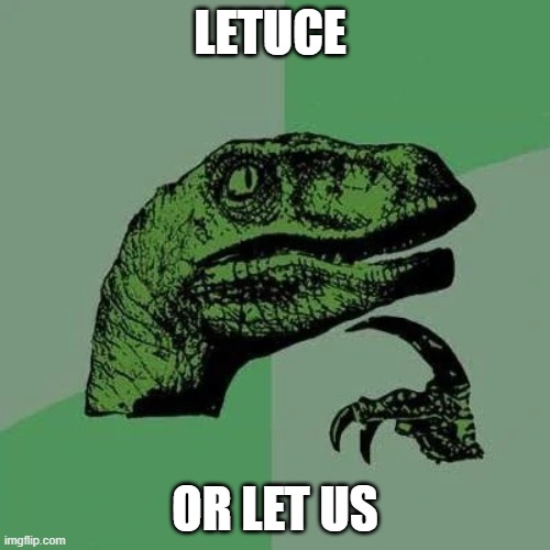 letuce | LETUCE; OR LET US | image tagged in raptor asking questions | made w/ Imgflip meme maker