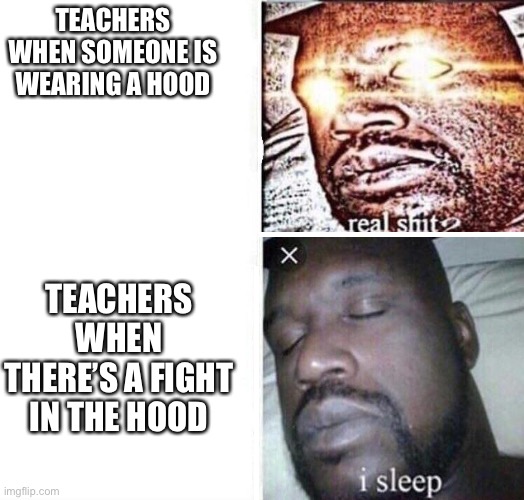 How to wear a hoodie at school w/o the teacher getting mad | TEACHERS WHEN SOMEONE IS WEARING A HOOD; TEACHERS WHEN THERE’S A FIGHT IN THE HOOD | image tagged in i sleep reverse | made w/ Imgflip meme maker