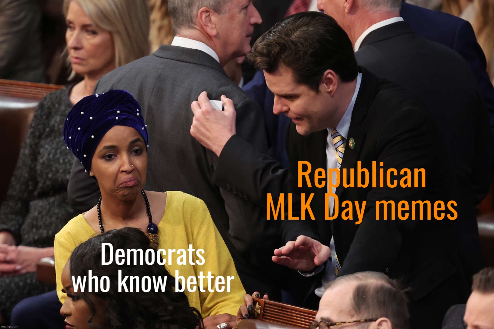 Yes, yes, we all know that one "I Have a Dream" quote that Righties consistently misinterpret to be about "colorblindness." | Republican MLK Day memes; Democrats who know better | image tagged in ilhan omar cringes at matt gaetz,mlk,mlk jr,martin luther king jr,conservative logic,racism | made w/ Imgflip meme maker