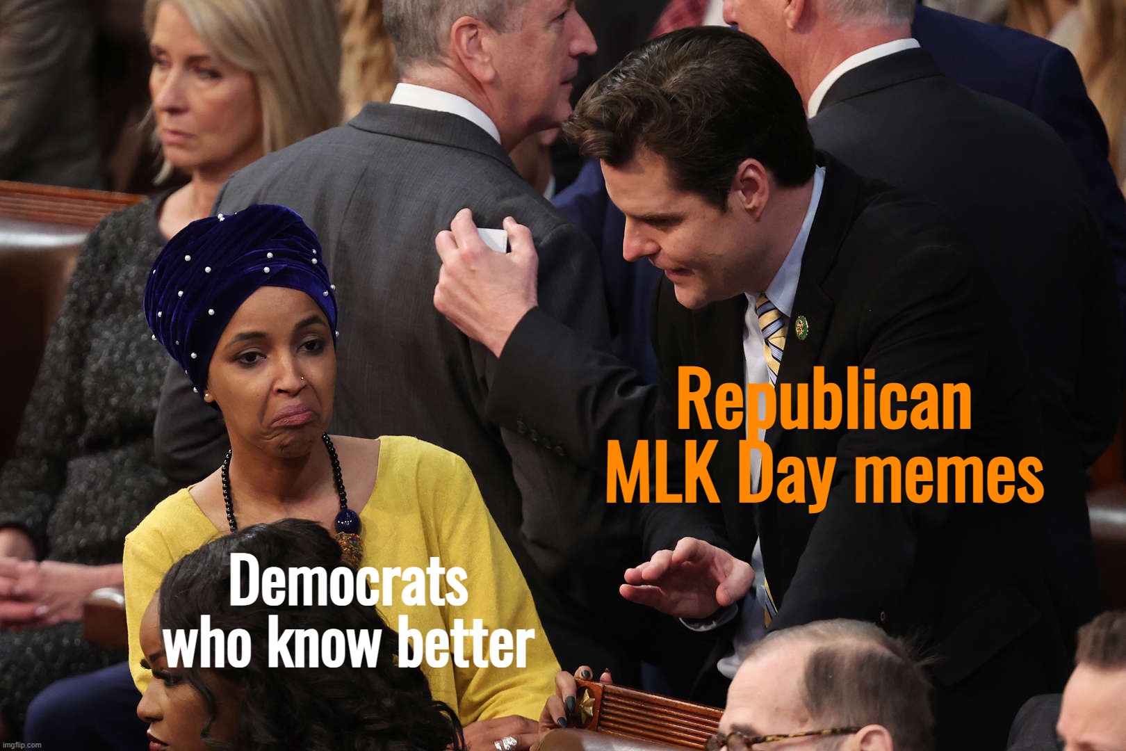Yes, yes, we all know that one "I Have a Dream" quote that Righties consistently misinterpret to be about "colorblindness." | Republican MLK Day memes; Democrats who know better | image tagged in ilhan omar cringes at matt gaetz | made w/ Imgflip meme maker