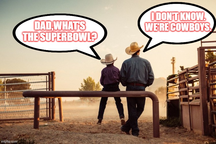 too soon? | I DON'T KNOW. WE'RE COWBOYS. DAD,WHAT'S THE SUPERBOWL? | image tagged in cowobys,nfl,superbowl | made w/ Imgflip meme maker