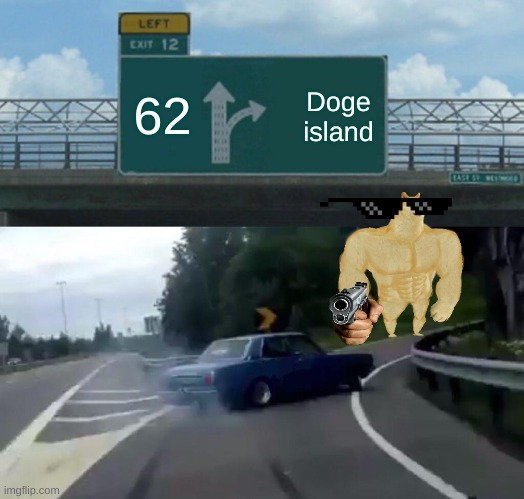 Left Exit 12 Off Ramp | 62; Doge island | image tagged in memes,left exit 12 off ramp | made w/ Imgflip meme maker