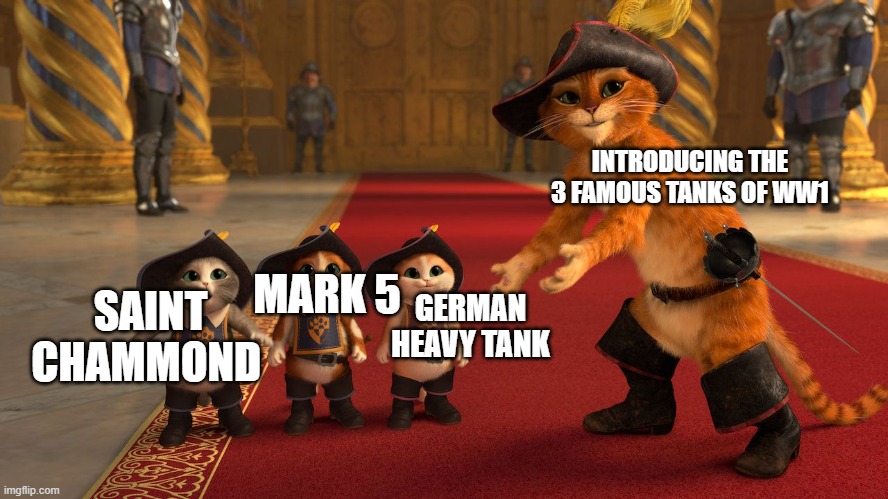 Puss in Boots Diablos | INTRODUCING THE 3 FAMOUS TANKS OF WW1; SAINT CHAMMOND; GERMAN HEAVY TANK; MARK 5 | image tagged in puss in boots diablos | made w/ Imgflip meme maker