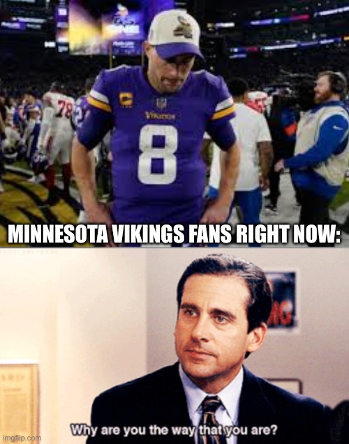 Minnesota Vikings Fans | MINNESOTA VIKINGS FANS RIGHT NOW: | image tagged in why are you the way that you are,minnesota vikings,nfl memes,nfl playoffs,the office | made w/ Imgflip meme maker