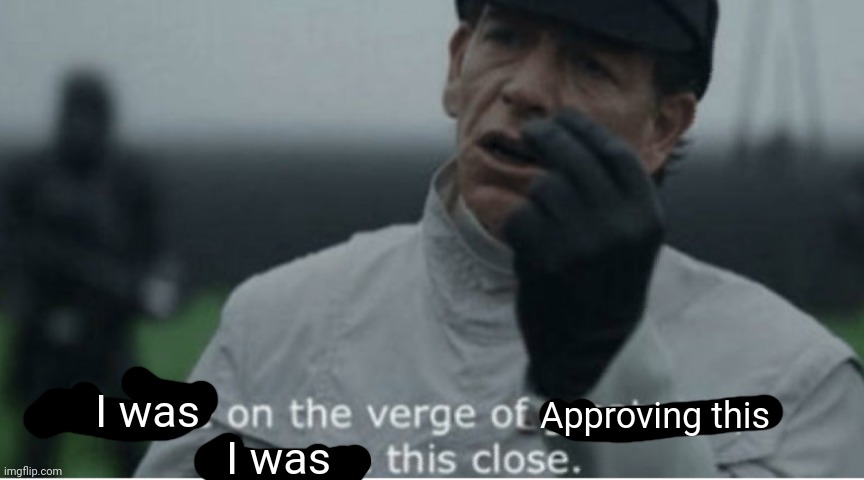 We were on the verge of greatness | I was Approving this I was | image tagged in we were on the verge of greatness | made w/ Imgflip meme maker