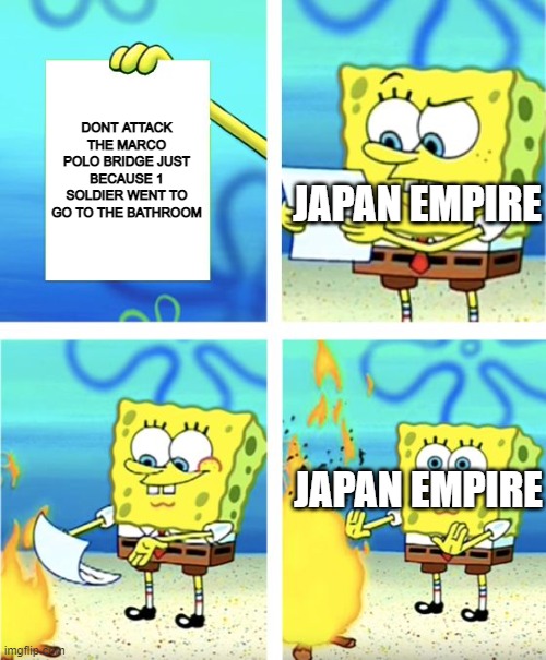Spongebob Burning Paper | DONT ATTACK THE MARCO POLO BRIDGE JUST BECAUSE 1 SOLDIER WENT TO GO TO THE BATHROOM; JAPAN EMPIRE; JAPAN EMPIRE | image tagged in spongebob burning paper | made w/ Imgflip meme maker