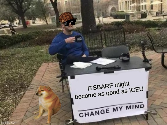 Or better | ITSBARF might become as good as ICEU | image tagged in memes,change my mind,iceu,laughing men in suits | made w/ Imgflip meme maker