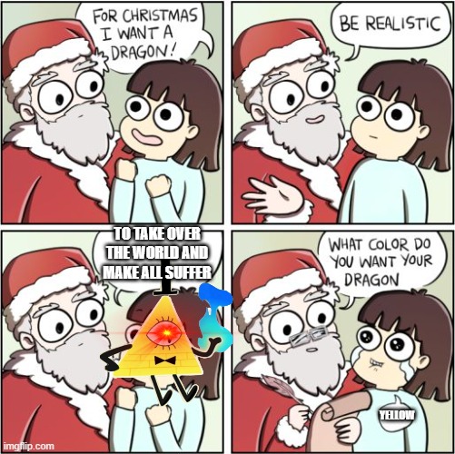bill's usual fake deal |  TO TAKE OVER THE WORLD AND MAKE ALL SUFFER; YELLOW | image tagged in for christmas i want a dragon,bill cipher,gravity falls | made w/ Imgflip meme maker