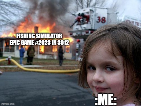 Disaster Girl Meme | FISHING SIMULATOR EPIC GAME #2023 IN 3012 :ME: | image tagged in memes,disaster girl | made w/ Imgflip meme maker