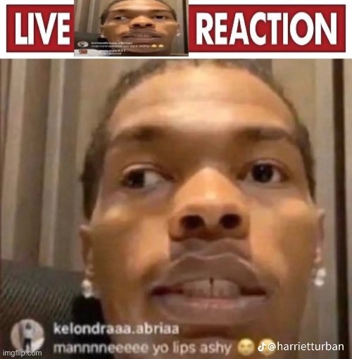 mannnneeeee yo lips ashy | image tagged in my live reaction | made w/ Imgflip meme maker