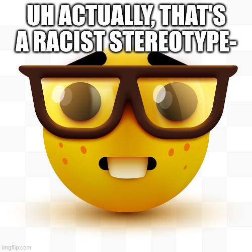 Nerd emoji | UH ACTUALLY, THAT'S A RACIST STEREOTYPE- | image tagged in nerd emoji | made w/ Imgflip meme maker