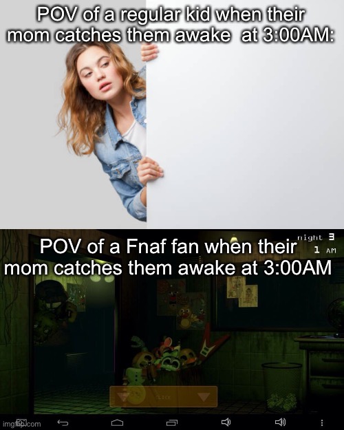 It looks like this- | POV of a regular kid when their mom catches them awake  at 3:00AM:; POV of a Fnaf fan when their mom catches them awake at 3:00AM | image tagged in lol | made w/ Imgflip meme maker