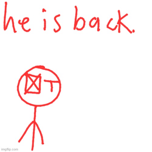 HE IS BACK | image tagged in memes,blank transparent square | made w/ Imgflip meme maker