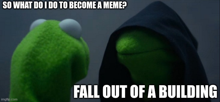 Evil Kermit Meme | SO WHAT DO I DO TO BECOME A MEME? FALL OUT OF A BUILDING | image tagged in memes,evil kermit | made w/ Imgflip meme maker