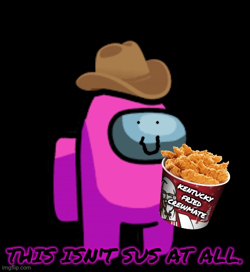 pink crewmate with cowboy hat | KENTUCKY FRIED CREWMATE THIS ISN'T SUS AT ALL. | image tagged in pink crewmate with cowboy hat | made w/ Imgflip meme maker