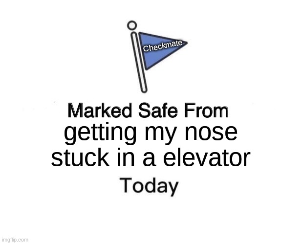 getting my nose stuck in a elevator Checkmate | image tagged in memes,marked safe from | made w/ Imgflip meme maker