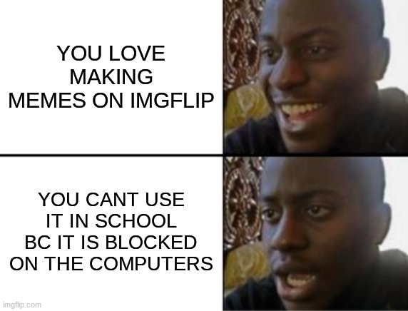 why am i here, just to suffer | YOU LOVE MAKING MEMES ON IMGFLIP; YOU CANT USE IT IN SCHOOL BC IT IS BLOCKED ON THE COMPUTERS | image tagged in oh yeah oh no,school,memes | made w/ Imgflip meme maker