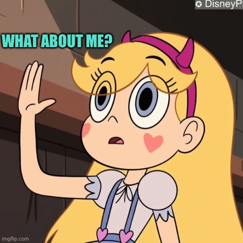 WHAT ABOUT ME? | image tagged in star butterfly,svtfoe,star vs the forces of evil,what about me,memes,funny | made w/ Imgflip meme maker
