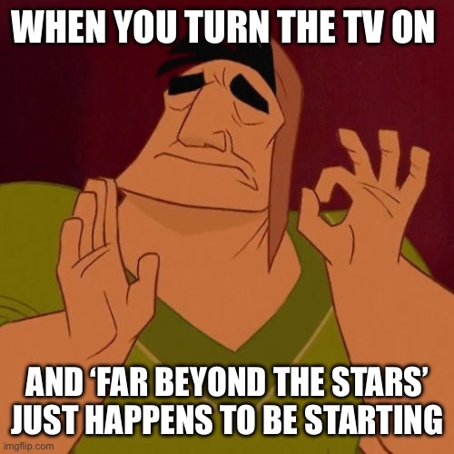 When X just right | WHEN YOU TURN THE TV ON; AND ‘FAR BEYOND THE STARS’ JUST HAPPENS TO BE STARTING | image tagged in when x just right,greatestgen | made w/ Imgflip meme maker