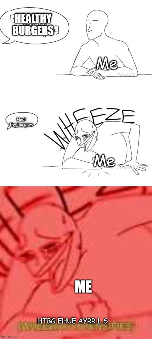 Wheezing intensifies | Me Heal thy burgers Me HTBG EHUE AYRR L S HEALTHY BURGERS ME | image tagged in wheezing intensifies | made w/ Imgflip meme maker