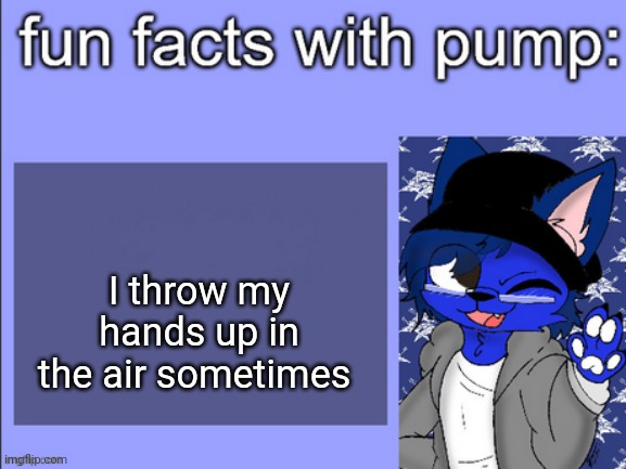 fun facts with pump | I throw my hands up in the air sometimes | image tagged in fun facts with pump | made w/ Imgflip meme maker