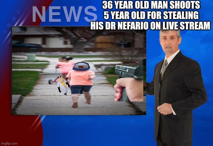 Breaking news | 36 YEAR OLD MAN SHOOTS 5 YEAR OLD FOR STEALING HIS DR NEFARIO ON LIVE STREAM | image tagged in breaking news | made w/ Imgflip meme maker