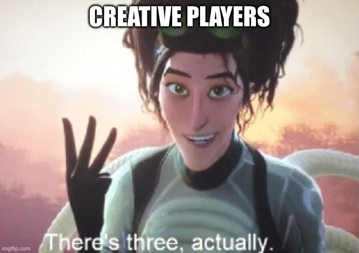 There's three, actually | CREATIVE PLAYERS | image tagged in there's three actually | made w/ Imgflip meme maker