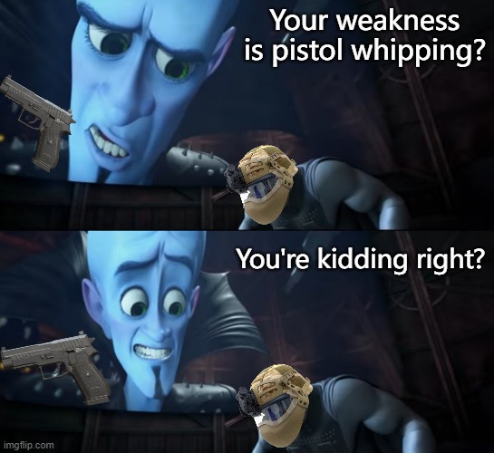 SMH Pistol Whip | Your weakness is pistol whipping? You're kidding right? | image tagged in your weakness is copper your kidding right,funny,megamind,warzone,modern warfare,video games | made w/ Imgflip meme maker