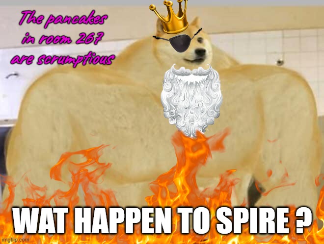 When and who | The pancakes in room 267 are scrumptious; WAT HAPPEN TO SPIRE ? | image tagged in doge | made w/ Imgflip meme maker