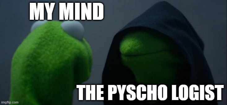 Evil Kermit Meme | MY MIND THE PYSCHO LOGIST | image tagged in memes,evil kermit | made w/ Imgflip meme maker