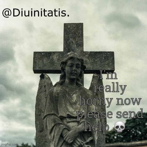 I'm 
really horny now
please send help 💀... | made w/ Imgflip meme maker