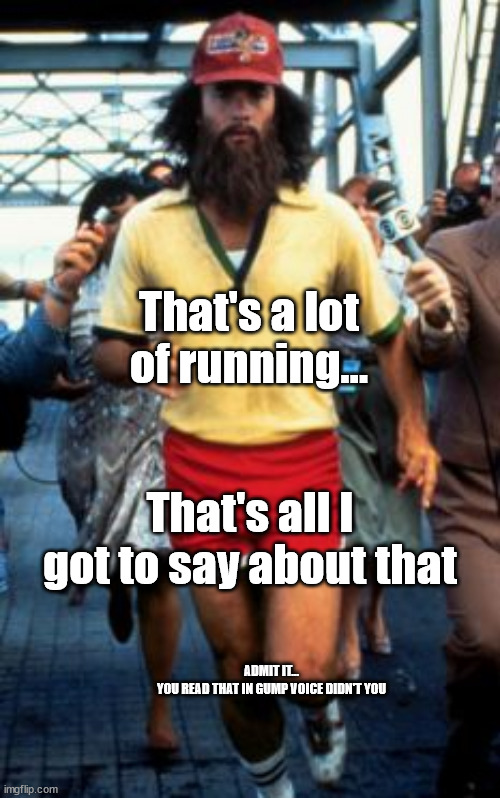 That's a lot of running... That's all I got to say about that ADMIT IT...
YOU READ THAT IN GUMP VOICE DIDN'T YOU | made w/ Imgflip meme maker