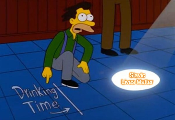 simpsons drinking time | Slavic Lives Matter | image tagged in simpsons drinking time,slavic | made w/ Imgflip meme maker