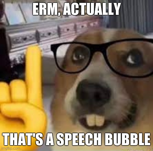 nerd dog | ERM, ACTUALLY THAT'S A SPEECH BUBBLE | image tagged in nerd dog | made w/ Imgflip meme maker