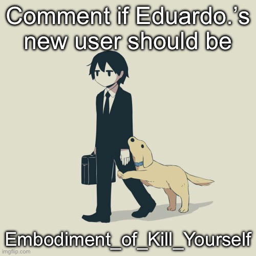 Avogado6 | Comment if Eduardo.’s new user should be; Embodiment_of_Kill_Yourself | image tagged in avogado6 | made w/ Imgflip meme maker