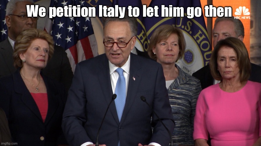 Democrat congressmen | We petition Italy to let him go then | image tagged in democrat congressmen | made w/ Imgflip meme maker