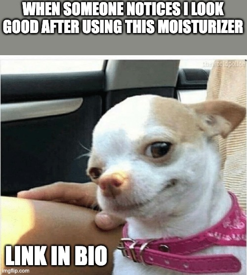 FUNNY | WHEN SOMEONE NOTICES I LOOK GOOD AFTER USING THIS MOISTURIZER; LINK IN BIO | image tagged in funny | made w/ Imgflip meme maker